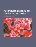 Petrarch's Letters To Classical Authors di Francesco Petrarca edito da Rarebooksclub.com