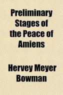 Preliminary Stages Of The Peace Of Amien di Hervey Meyer Bowman edito da General Books