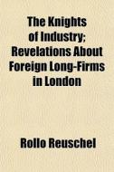 The Knights Of Industry; Revelations Abo di Rollo Reuschel edito da General Books