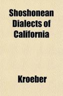 Shoshonean Dialects Of California di Kroeber edito da General Books