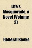 Life's Masquerade, A Novel Volume 3 di General Books edito da General Books