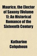 Maurice, The Elector Of Saxony Volume 1 di Katharine Colquhoun edito da General Books
