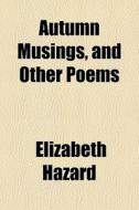 Autumn Musings, And Other Poems di Elizabeth Hazard edito da General Books