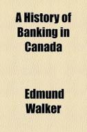 A History Of Banking In Canada di Edmund Walker edito da General Books
