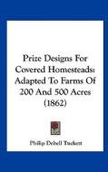 Prize Designs for Covered Homesteads: Adapted to Farms of 200 and 500 Acres (1862) di Philip Debell Tuckett edito da Kessinger Publishing