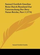Samuel Gottlieb Gmelins Reise Durch Russland Zur Untersuchung Der Drey Natur-Reiche, Part 2 (1774) di Samuel Gottlieb Gmelin edito da Kessinger Publishing