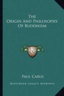 The Origin and Philosophy of Buddhism di Paul Carus edito da Kessinger Publishing