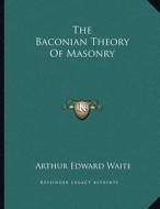 The Baconian Theory of Masonry di Arthur Edward Waite edito da Kessinger Publishing