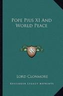 Pope Pius XI and World Peace di Lord Clonmore edito da Kessinger Publishing