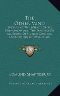 The Other Mind: Including the Science of All Phenomena and the Practice of All Forms of Human Control Over Others in Twenty-Six Cycles di Edmund Shaftesbury edito da Kessinger Publishing