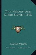 True Heroism and Other Stories (1849) di George Millar edito da Kessinger Publishing