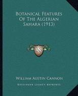 Botanical Features of the Algerian Sahara (1913) di William Austin Cannon edito da Kessinger Publishing