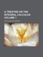 A Treatise on the Integral Calculus Volume 1 di Ralph Augustus Roberts edito da Rarebooksclub.com