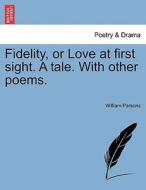 Fidelity, or Love at first sight. A tale. With other poems. di William Parsons edito da British Library, Historical Print Editions