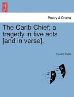 The Carib Chief; a tragedy in five acts [and in verse]. di Horace Twiss edito da British Library, Historical Print Editions