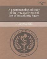 A Phenomenological Study of the Lived Experience of Loss of an Authority Figure. di L. Greg Stephens edito da Proquest, Umi Dissertation Publishing