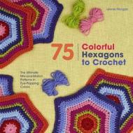 75 Colorful Hexagons to Crochet: The Ultimate Mix-And-Match Patterns in Eye-Popping Colors di Leonie Morgan edito da St. Martin's Griffin