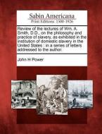 Review of the Lectures of Wm. A. Smith, D.D., on the Philosophy and Practice of Slavery, as Exhibited in the Institution di John H. Power edito da GALE ECCO SABIN AMERICANA