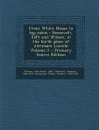 From White House to Log Cabin: Roosevelt, Taft and Wilson, at the Birth Place of Abraham Lincoln Volume 2 - Primary Source Edition di Theodore Roosevelt edito da Nabu Press