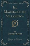 El Mayorazgo De Villahueca (classic Reprint) di Atanasio Rivero edito da Forgotten Books