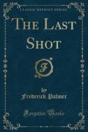 The Last Shot (classic Reprint) di Frederick Palmer edito da Forgotten Books