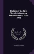 History Of The First Church In Roxbury, Massachusetts, 1630-1904 di Walter Eliot Thwing edito da Palala Press