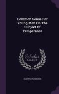 Common Sense For Young Men On The Subject Of Temperance di Henry Ward Beecher edito da Palala Press