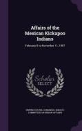 Affairs Of The Mexican Kickapoo Indians edito da Palala Press
