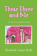 These Three and Me di Elizabeth Casper-Rolfs edito da Xlibris