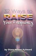 32 Ways to Raise Your Frequency di Diana Nilsen Aylward edito da Createspace