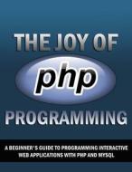 The Joy of PHP: A Beginner's Guide to Programming Interactive Web Sites di Alan Forbes edito da Createspace