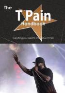The T Pain Handbook - Everything You Need To Know About T Pain di Emily Smith edito da Tebbo