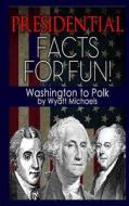 Presidential Facts for Fun! Washington to Polk di Wyatt Michaels edito da Createspace