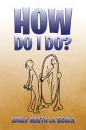 How Do I Do? di Emily Weeth La Scola edito da Xlibris