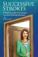 Successful Strokes: A Realistic Guide to Creating a Lucrative Massage Business di Molly Kurland edito da Createspace