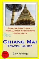 Chiang Mai Travel Guide: Sightseeing, Hotel, Restaurant & Shopping Highlights di Gary Jennings edito da Createspace