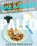 30 Days Paleo Diet Breakfast: Ultimate Ready Paleo Diet Breakfast Meal Recipe Cookbook di Diana Welkins edito da Createspace Independent Publishing Platform
