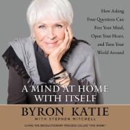 A Mind at Home with Itself: How Asking Four Questions Can Free Your Mind, Open Your Heart, and Turn Your World Around di Stephen Mitchell, Byron Katie edito da HarperCollins