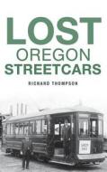 Lost Oregon Streetcars di Richard Thompson edito da ARCADIA LIB ED