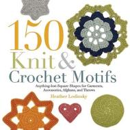 150 Knit & Crochet Motifs: Anything-But-Square Shapes for Garments, Accessories, Afghans, and Throws di Heather Lodinsky edito da Interweave Press