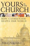 Yours Is the Church: How Catholicism Shapes Our World di Mike Aquilina edito da SERVANT BOOKS