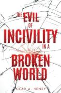 The Evil of Incivility in a Broken World di Clay A. Henry edito da XULON PR