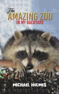 The Amazing Zoo in My Backyard di Michael Holmes edito da Austin Macauley Publishers LLC