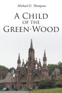 A Child of the Green-Wood di Michael D. Thompson edito da Page Publishing, Inc.