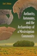 Authority, Autonomy, And The Archaeology Of A Mississippian Community di Erin S. Nelson edito da University Press Of Florida