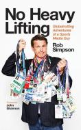 No Heavy Lifting: Globetrotting Adventures of a Sports Media Guy di Rob Simpson edito da ECW PR