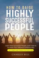 How to Raise Highly Successful People di Charles Bell edito da Charles Bell