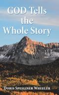 God Tells the Whole Story di Doris Speiginer Wheeler edito da Westbow Press
