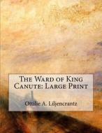 The Ward of King Canute: Large Print di Ottilie A. Liljencrantz edito da Createspace Independent Publishing Platform