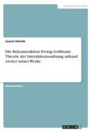 Die Rekonstruktion Erving Goffmans Theorie der Interaktionsordnung anhand zweier seiner Werke di Leonie Schulte edito da GRIN Verlag